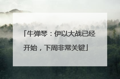 牛弹琴：伊以大战已经开始，下周非常关键