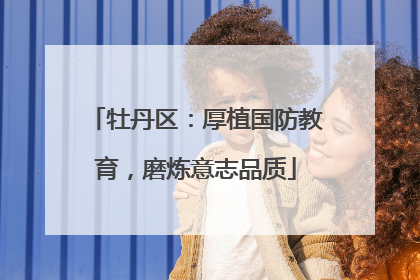 牡丹区：厚植国防教育，磨炼意志品质