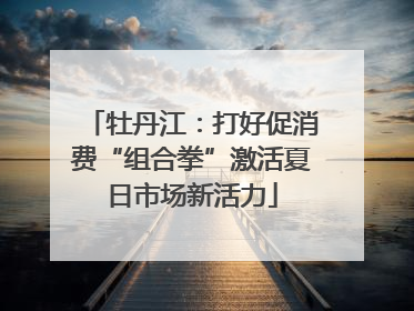 牡丹江：打好促消费“组合拳”激活夏日市场新活力