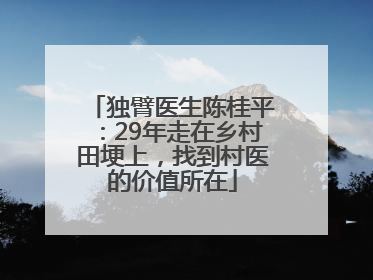 独臂医生陈桂平：29年走在乡村田埂上，找到村医的价值所在