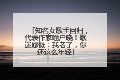 知名女歌手回归，代表作家喻户晓！歌迷感慨：我老了，你还这么年轻