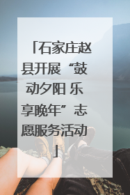 石家庄赵县开展“鼓动夕阳 乐享晚年”志愿服务活动
