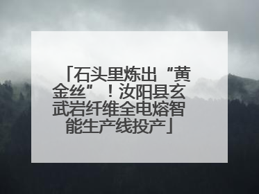 石头里炼出“黄金丝”！汝阳县玄武岩纤维全电熔智能生产线投产