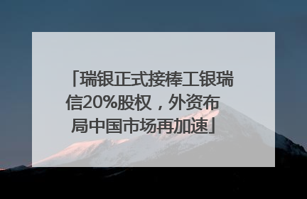 瑞银正式接棒工银瑞信20%股权，外资布局中国市场再加速