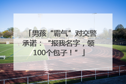 男孩“霸气”对交警承诺：“报我名字，领100个包子！”