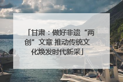 甘肃：做好非遗“两创”文章 推动传统文化焕发时代新采