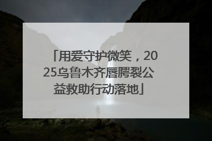 用爱守护微笑，2025乌鲁木齐唇腭裂公益救助行动落地