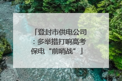 登封市供电公司：多举措打响高考保电“前哨战”