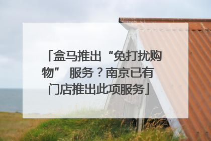 盒马推出“免打扰购物” 服务？南京已有门店推出此项服务