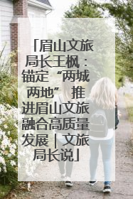 眉山文旅局长王枫：锚定“两城两地” 推进眉山文旅融合高质量发展｜文旅局长说