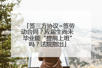 签三方协议=签劳动合同？应届生尚未毕业能“提前上班”吗？法院指出