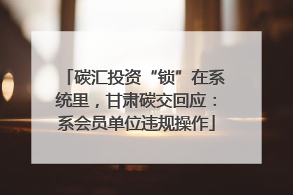 碳汇投资“锁”在系统里，甘肃碳交回应：系会员单位违规操作