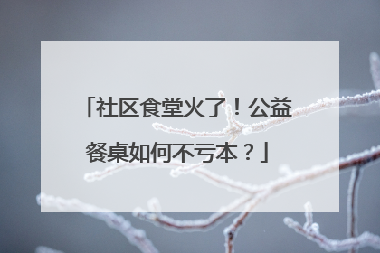 社区食堂火了！公益餐桌如何不亏本？