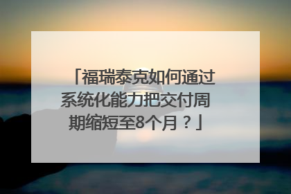 福瑞泰克如何通过系统化能力把交付周期缩短至8个月？