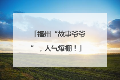 福州“故事爷爷”，人气爆棚！