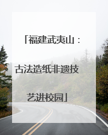 福建武夷山：古法造纸非遗技艺进校园
