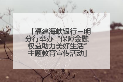 福建海峡银行三明分行举办“保障金融权益助力美好生活”主题教育宣传活动