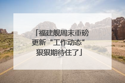 福建舰周末重磅更新“工作动态” 狠狠期待住了