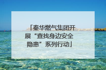 秦华燃气集团开展“查找身边安全隐患”系列行动
