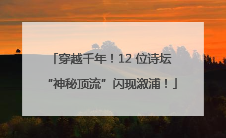 穿越千年！12 位诗坛“神秘顶流”闪现溆浦！