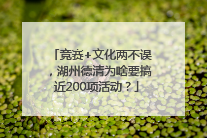 竞赛+文化两不误，湖州德清为啥要搞近200项活动？