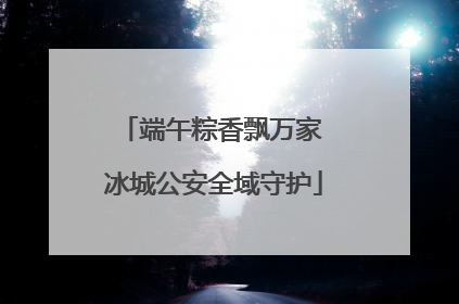 端午粽香飘万家 冰城公安全域守护