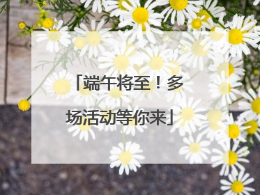 端午将至！多场活动等你来