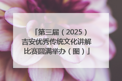 第三届（2025）吉安优秀传统文化讲解比赛圆满举办（图）