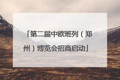 第二届中欧班列（郑州）博览会招商启动
