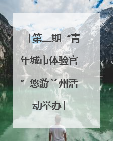 第二期“青年城市体验官”悠游兰州活动举办