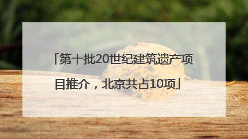 第十批20世纪建筑遗产项目推介，北京共占10项