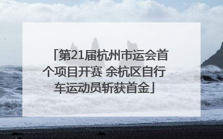 第21届杭州市运会首个项目开赛 余杭区自行车运动员斩获首金