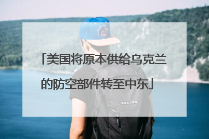 美国将原本供给乌克兰的防空部件转至中东