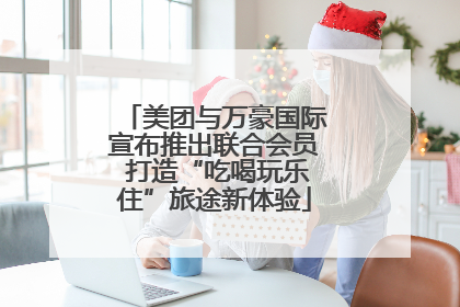 美团与万豪国际宣布推出联合会员 打造“吃喝玩乐住”旅途新体验
