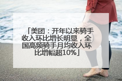 美团：开年以来骑手收入环比增长明显，全国高频骑手月均收入环比增幅超10%