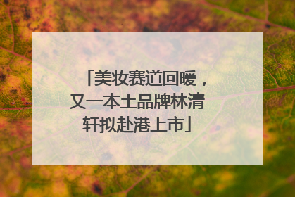美妆赛道回暖，又一本土品牌林清轩拟赴港上市