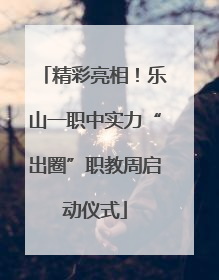 精彩亮相！乐山一职中实力“出圈”职教周启动仪式