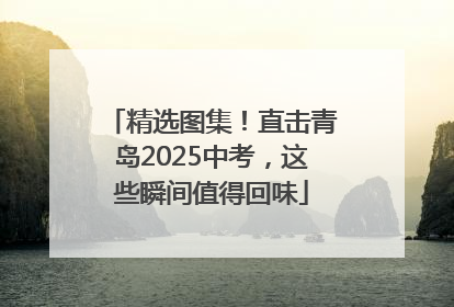精选图集！直击青岛2025中考，这些瞬间值得回味