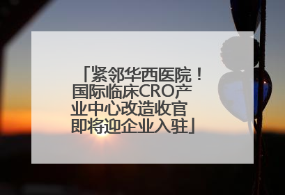紧邻华西医院！国际临床CRO产业中心改造收官 即将迎企业入驻
