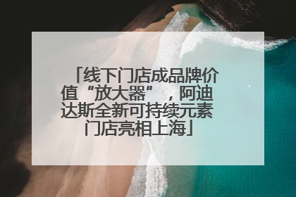 线下门店成品牌价值“放大器”，阿迪达斯全新可持续元素门店亮相上海