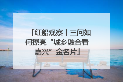 红船观察丨三问如何擦亮“城乡融合看嘉兴”金名片