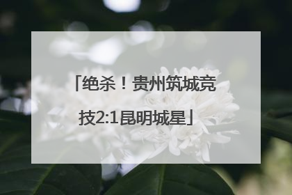 绝杀！贵州筑城竞技2:1昆明城星