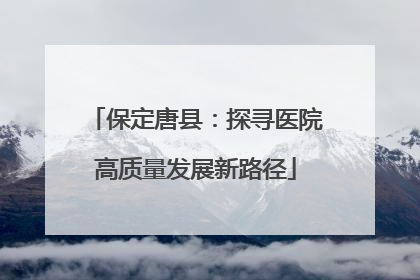 保定唐县：探寻医院高质量发展新路径