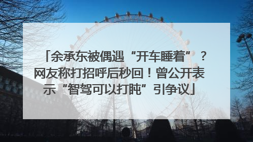 余承东被偶遇“开车睡着”？网友称打招呼后秒回！曾公开表示“智驾可以打盹”引争议