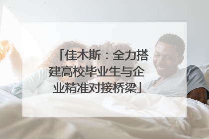 佳木斯：全力搭建高校毕业生与企业精准对接桥梁