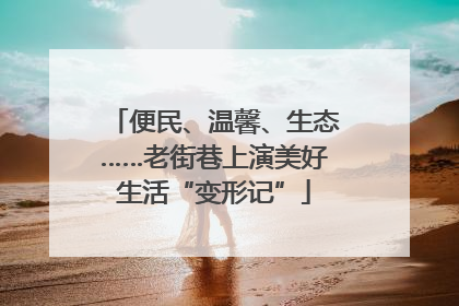 便民、温馨、生态……老街巷上演美好生活“变形记”