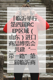 临沂举行第四届RCEP区域（山东）进口商品博览会、共建“一带一路”第三届临沂商城国际采购商大会新闻发布会