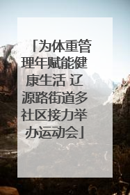 为体重管理年赋能健康生活 辽源路街道多社区接力举办运动会