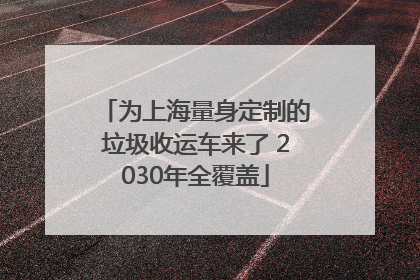 为上海量身定制的垃圾收运车来了 2030年全覆盖