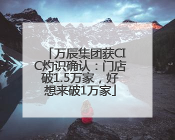 万辰集团获CIC灼识确认：门店破1.5万家，好想来破1万家